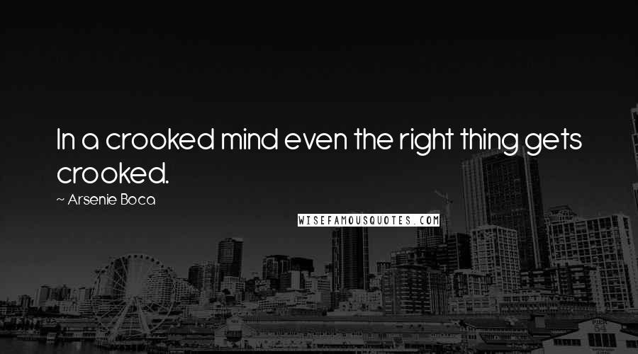 Arsenie Boca Quotes: In a crooked mind even the right thing gets crooked.