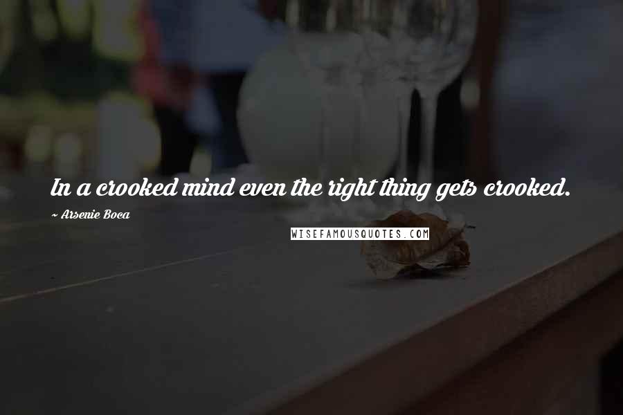 Arsenie Boca Quotes: In a crooked mind even the right thing gets crooked.