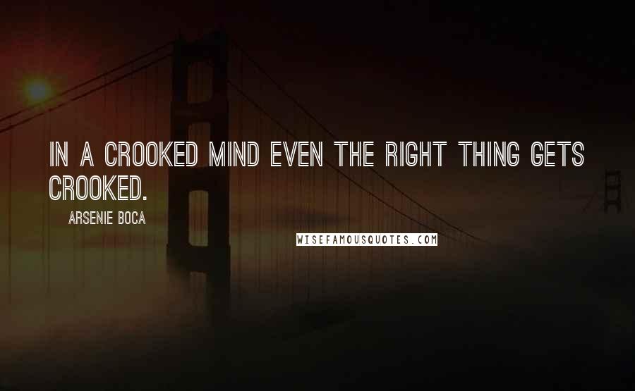 Arsenie Boca Quotes: In a crooked mind even the right thing gets crooked.