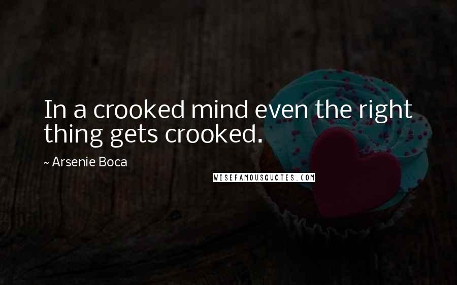 Arsenie Boca Quotes: In a crooked mind even the right thing gets crooked.