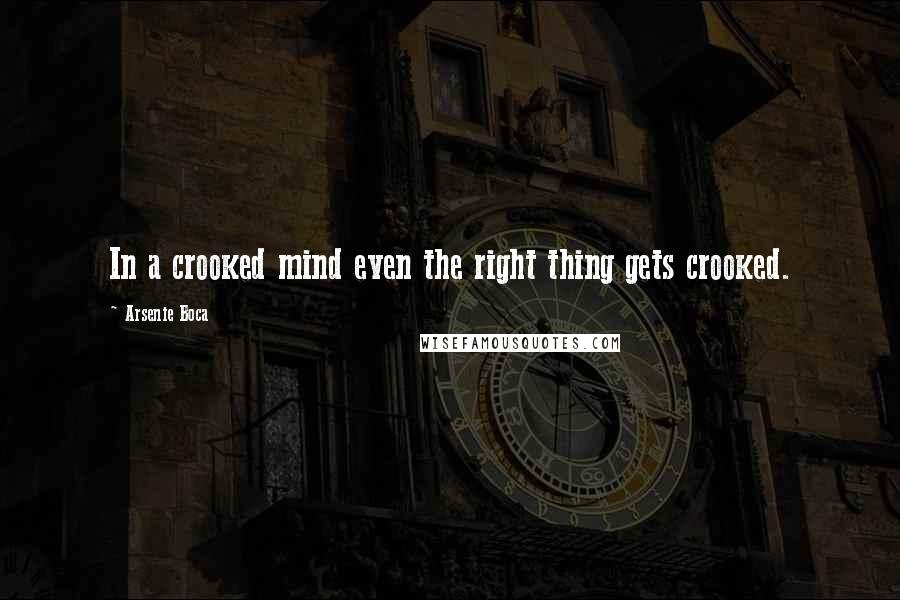 Arsenie Boca Quotes: In a crooked mind even the right thing gets crooked.