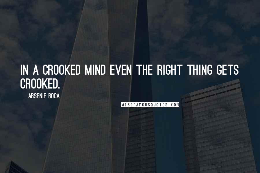 Arsenie Boca Quotes: In a crooked mind even the right thing gets crooked.