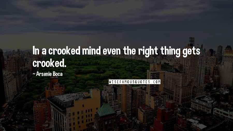 Arsenie Boca Quotes: In a crooked mind even the right thing gets crooked.