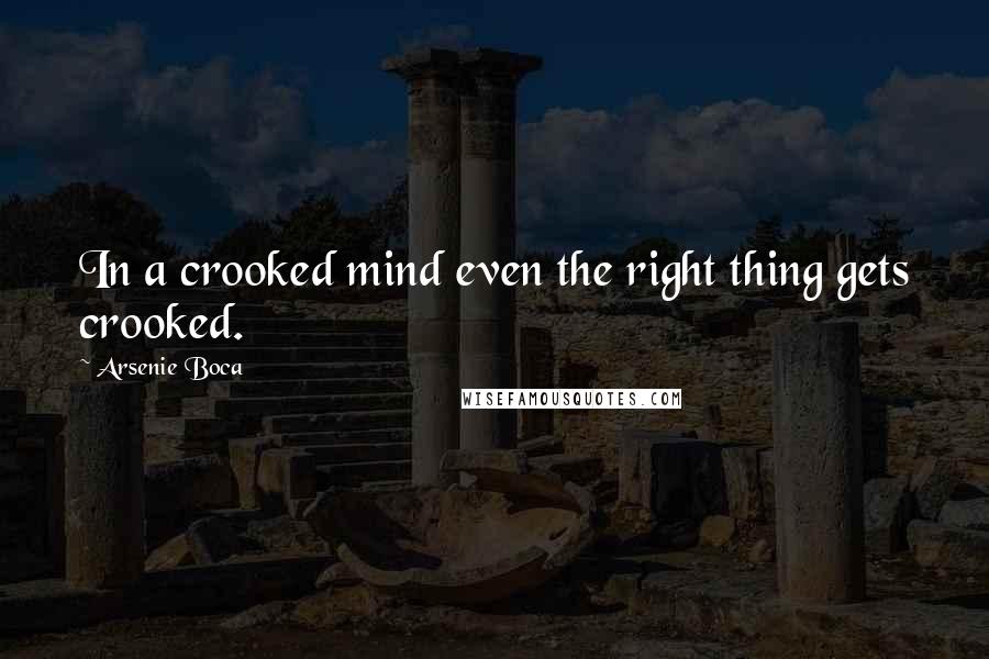 Arsenie Boca Quotes: In a crooked mind even the right thing gets crooked.