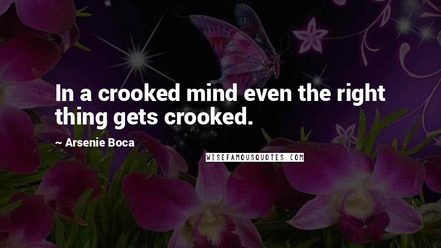 Arsenie Boca Quotes: In a crooked mind even the right thing gets crooked.
