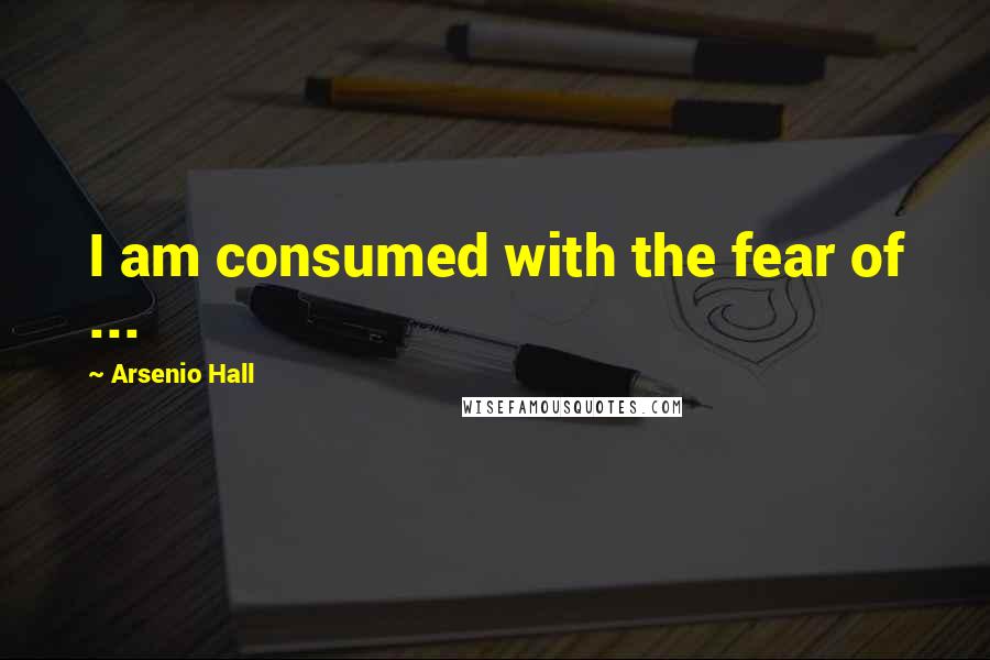 Arsenio Hall Quotes: I am consumed with the fear of ...