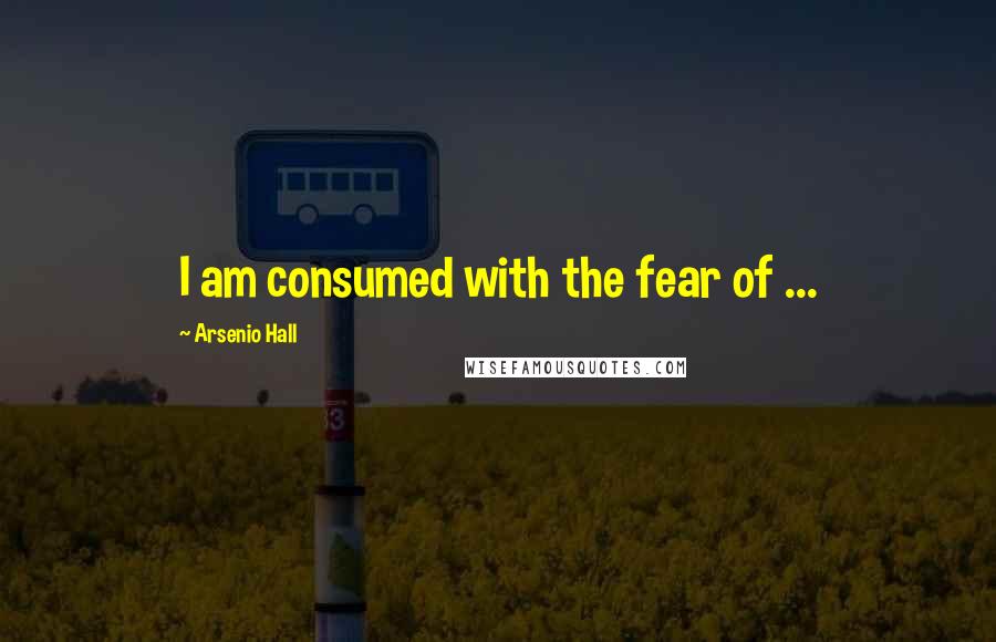 Arsenio Hall Quotes: I am consumed with the fear of ...