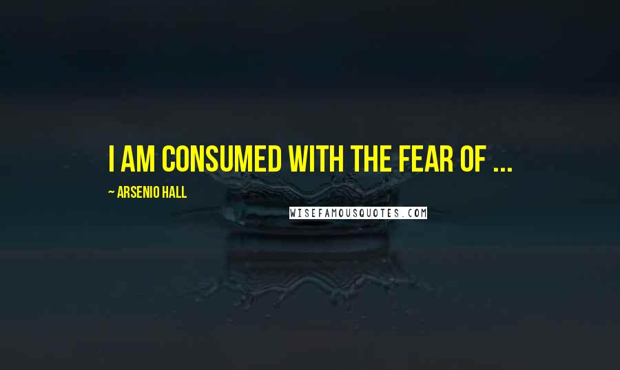 Arsenio Hall Quotes: I am consumed with the fear of ...