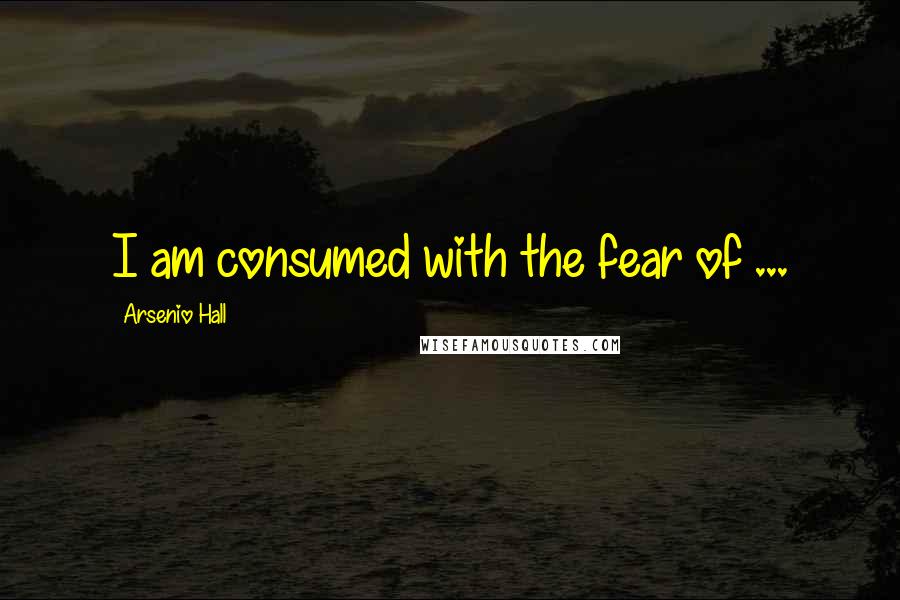 Arsenio Hall Quotes: I am consumed with the fear of ...