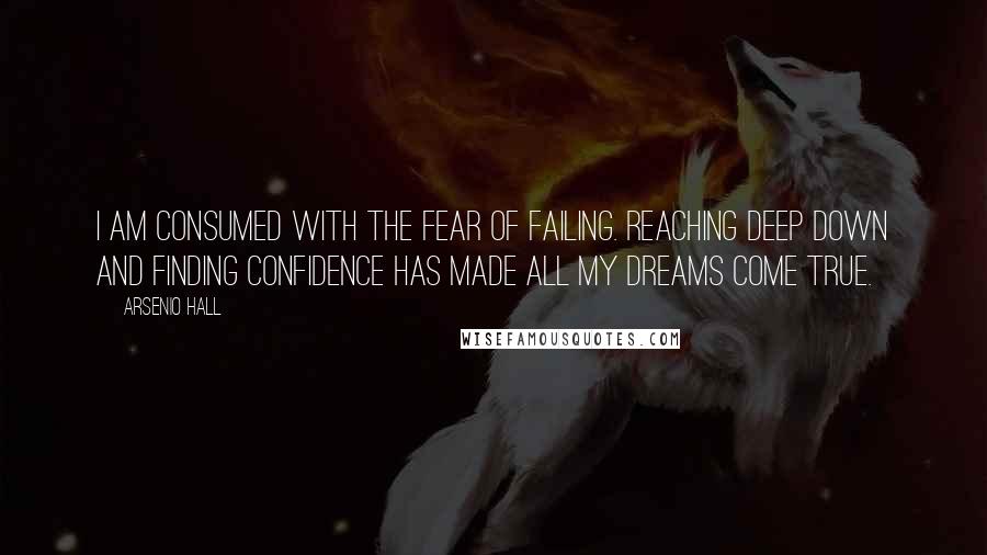 Arsenio Hall Quotes: I am consumed with the fear of failing. Reaching deep down and finding confidence has made all my dreams come true.