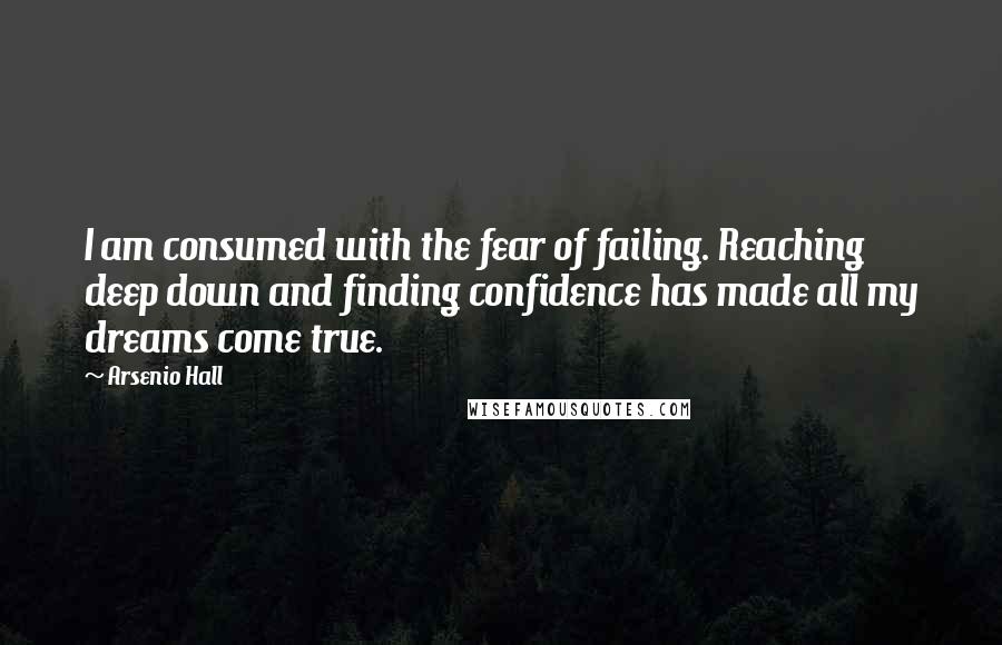 Arsenio Hall Quotes: I am consumed with the fear of failing. Reaching deep down and finding confidence has made all my dreams come true.