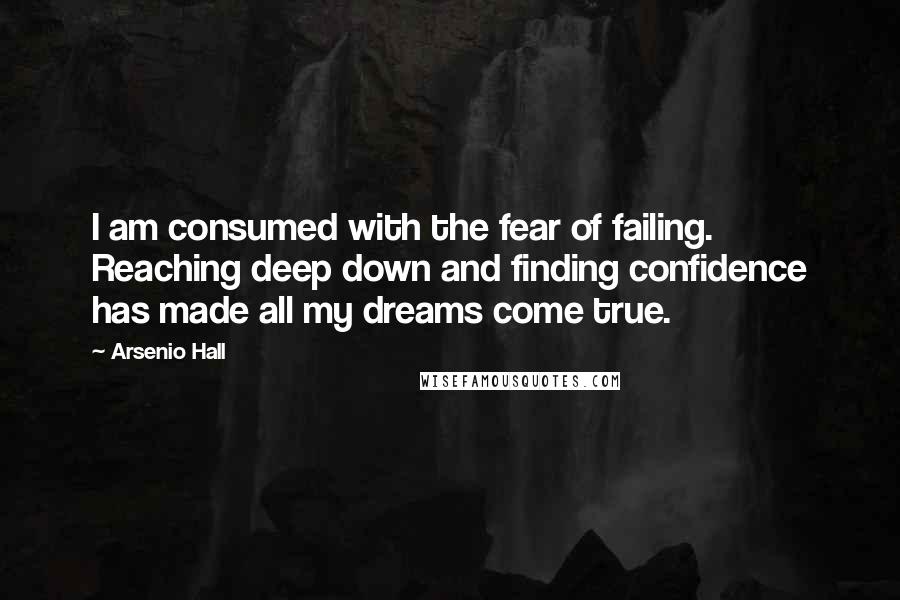 Arsenio Hall Quotes: I am consumed with the fear of failing. Reaching deep down and finding confidence has made all my dreams come true.