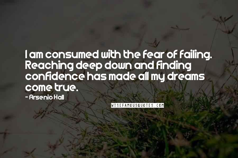 Arsenio Hall Quotes: I am consumed with the fear of failing. Reaching deep down and finding confidence has made all my dreams come true.