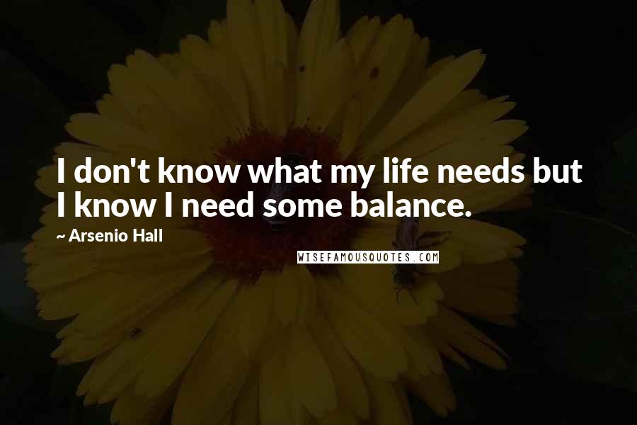 Arsenio Hall Quotes: I don't know what my life needs but I know I need some balance.