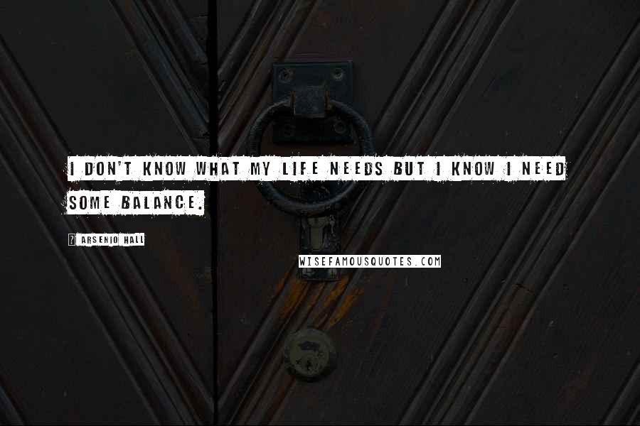 Arsenio Hall Quotes: I don't know what my life needs but I know I need some balance.