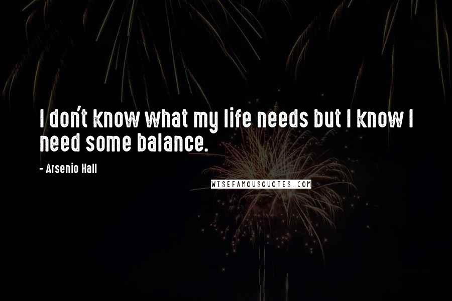 Arsenio Hall Quotes: I don't know what my life needs but I know I need some balance.