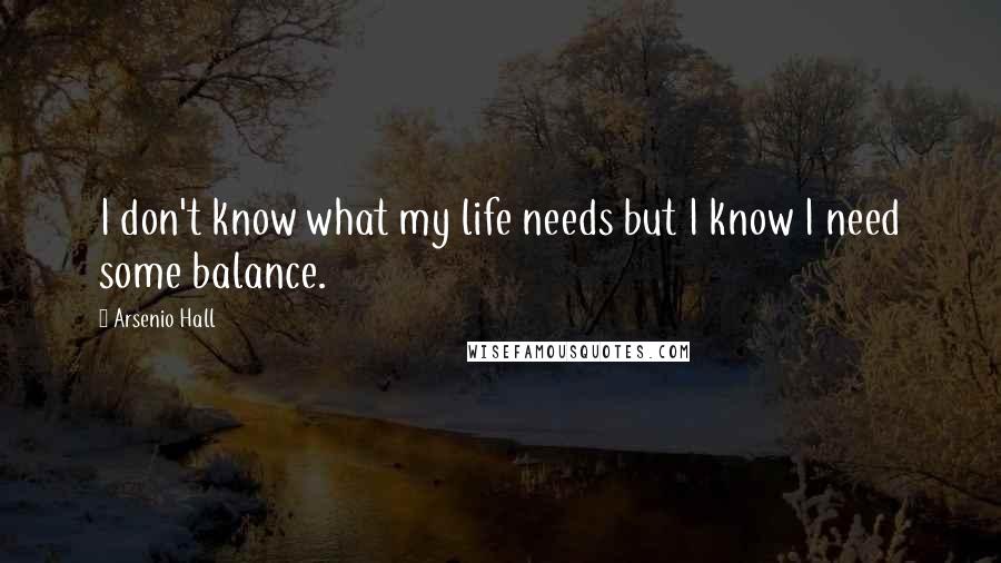 Arsenio Hall Quotes: I don't know what my life needs but I know I need some balance.