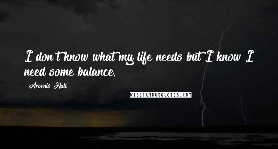 Arsenio Hall Quotes: I don't know what my life needs but I know I need some balance.