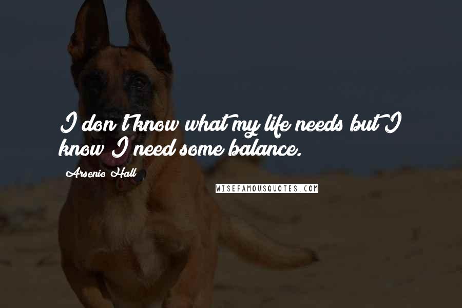 Arsenio Hall Quotes: I don't know what my life needs but I know I need some balance.