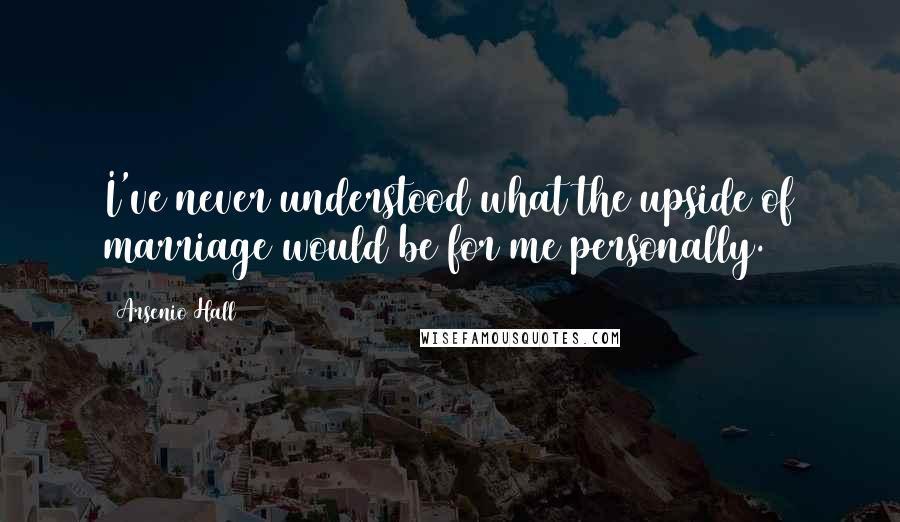 Arsenio Hall Quotes: I've never understood what the upside of marriage would be for me personally.