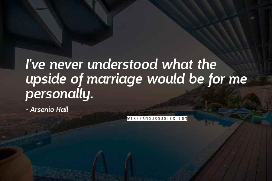 Arsenio Hall Quotes: I've never understood what the upside of marriage would be for me personally.