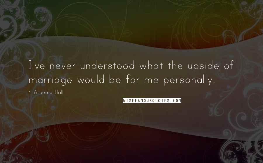 Arsenio Hall Quotes: I've never understood what the upside of marriage would be for me personally.