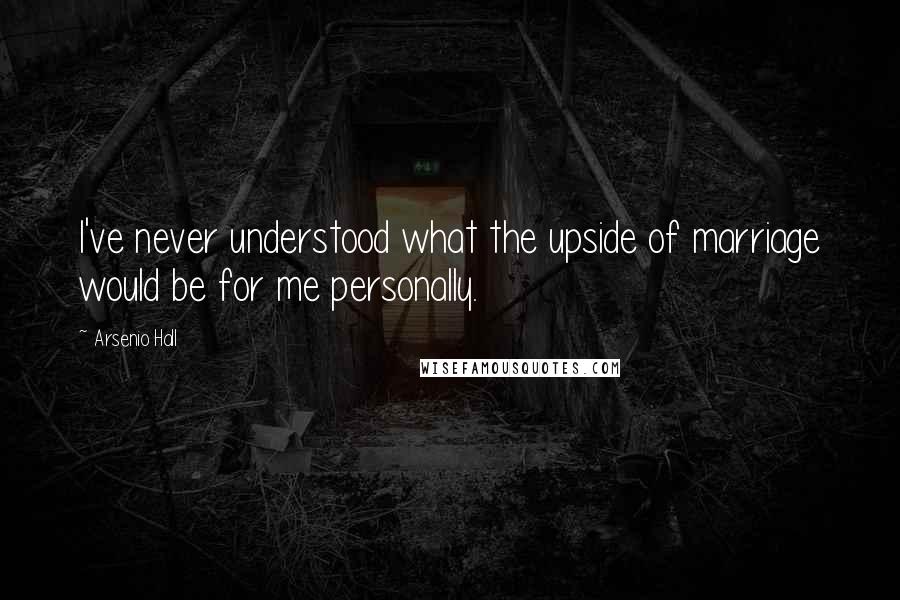 Arsenio Hall Quotes: I've never understood what the upside of marriage would be for me personally.