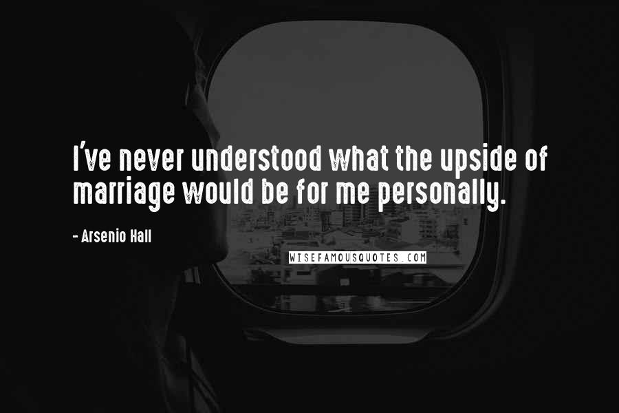 Arsenio Hall Quotes: I've never understood what the upside of marriage would be for me personally.