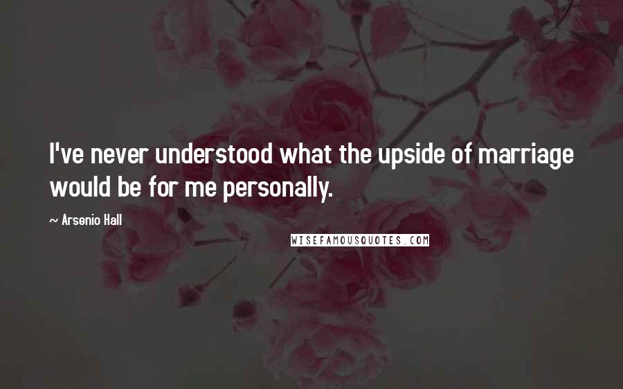 Arsenio Hall Quotes: I've never understood what the upside of marriage would be for me personally.