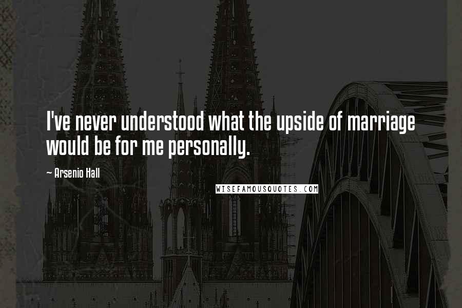 Arsenio Hall Quotes: I've never understood what the upside of marriage would be for me personally.