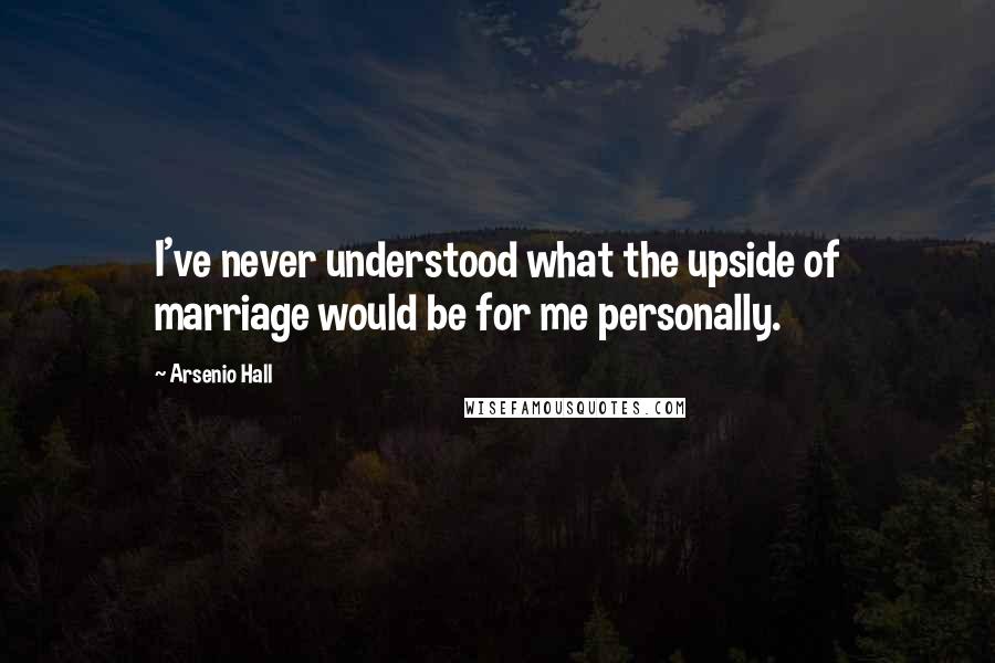 Arsenio Hall Quotes: I've never understood what the upside of marriage would be for me personally.