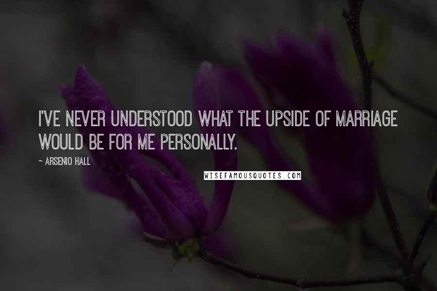 Arsenio Hall Quotes: I've never understood what the upside of marriage would be for me personally.