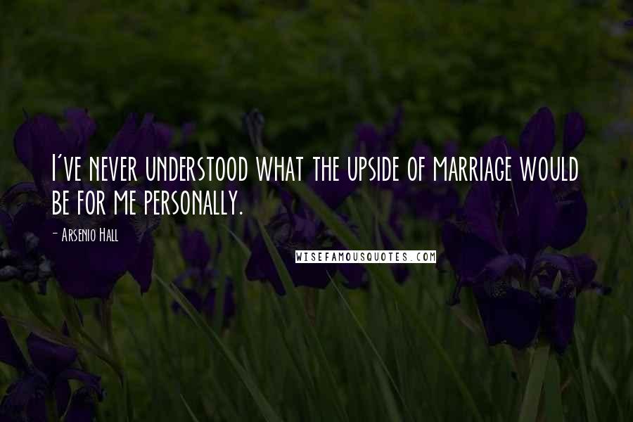 Arsenio Hall Quotes: I've never understood what the upside of marriage would be for me personally.