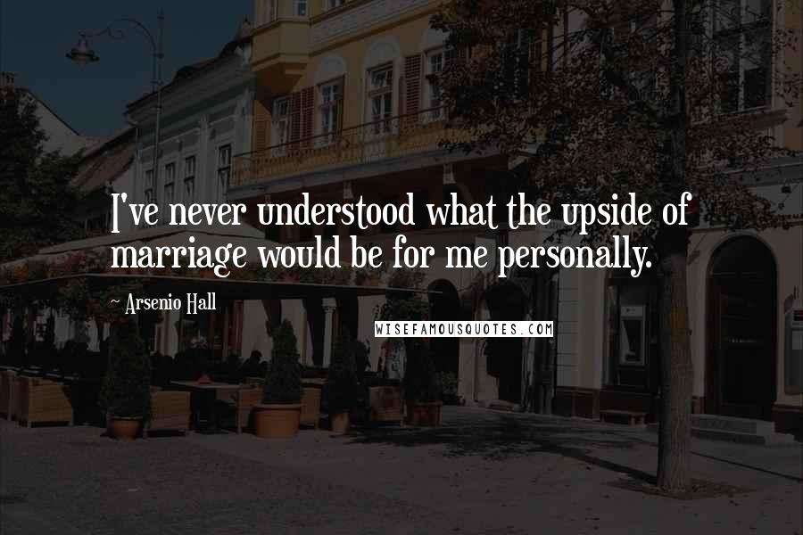 Arsenio Hall Quotes: I've never understood what the upside of marriage would be for me personally.