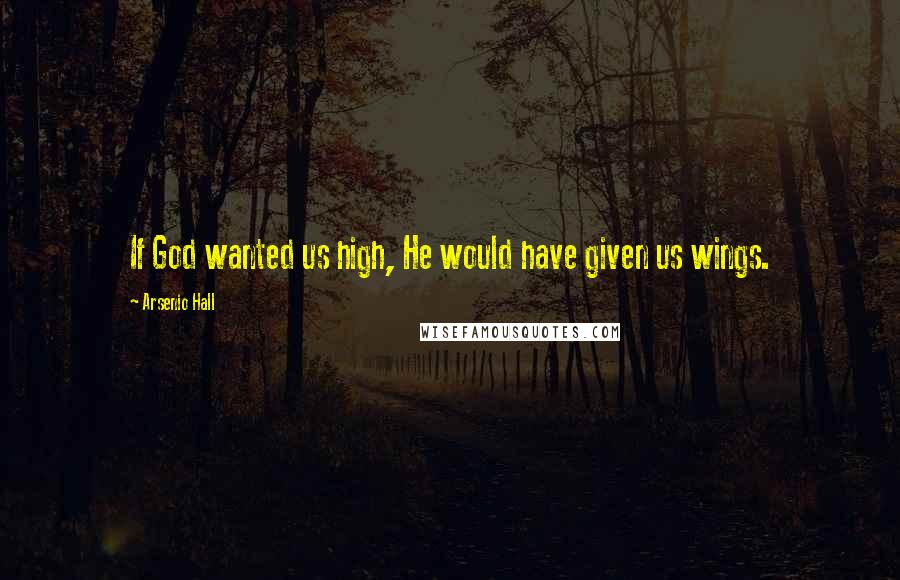 Arsenio Hall Quotes: If God wanted us high, He would have given us wings.