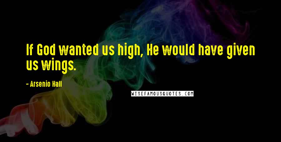 Arsenio Hall Quotes: If God wanted us high, He would have given us wings.