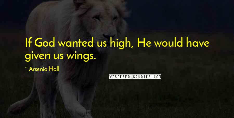Arsenio Hall Quotes: If God wanted us high, He would have given us wings.
