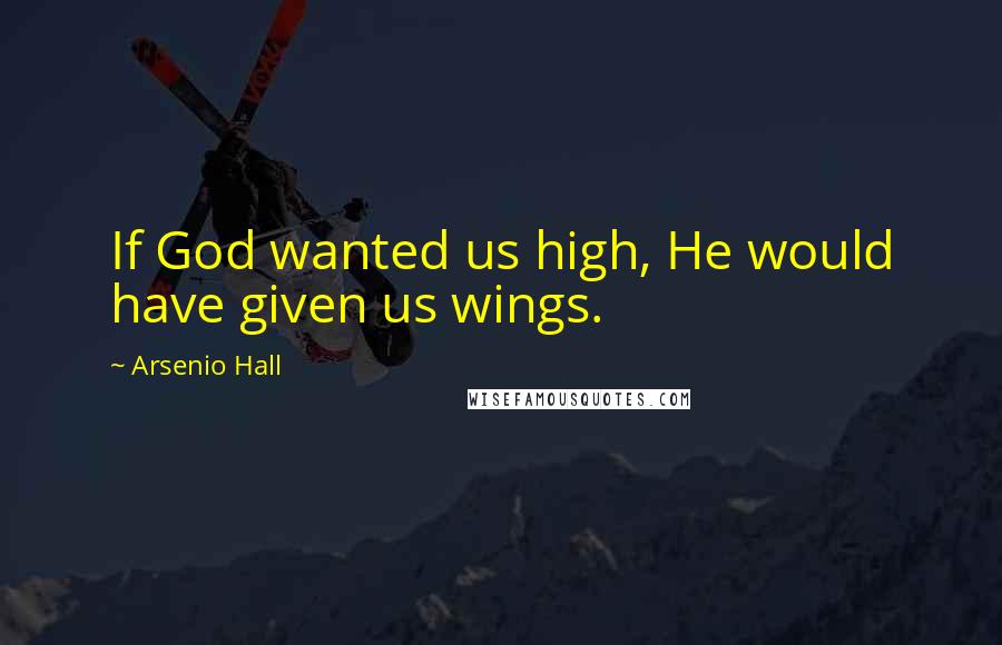Arsenio Hall Quotes: If God wanted us high, He would have given us wings.