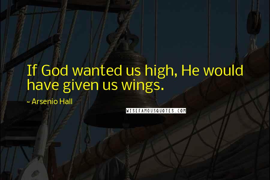 Arsenio Hall Quotes: If God wanted us high, He would have given us wings.