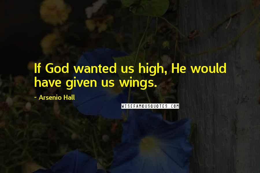 Arsenio Hall Quotes: If God wanted us high, He would have given us wings.