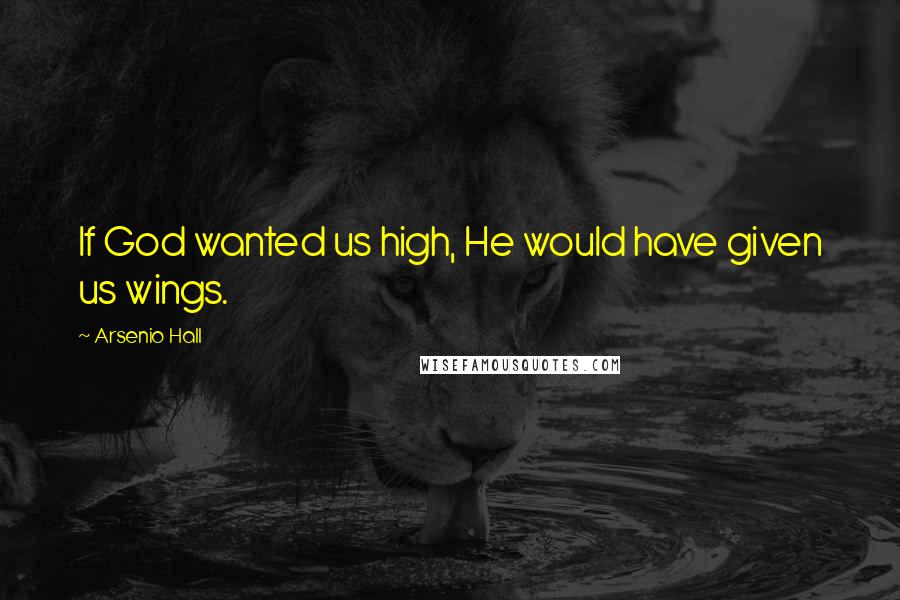 Arsenio Hall Quotes: If God wanted us high, He would have given us wings.
