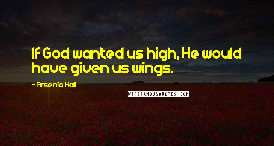 Arsenio Hall Quotes: If God wanted us high, He would have given us wings.