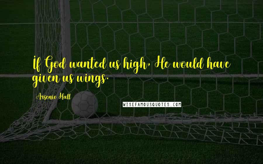 Arsenio Hall Quotes: If God wanted us high, He would have given us wings.