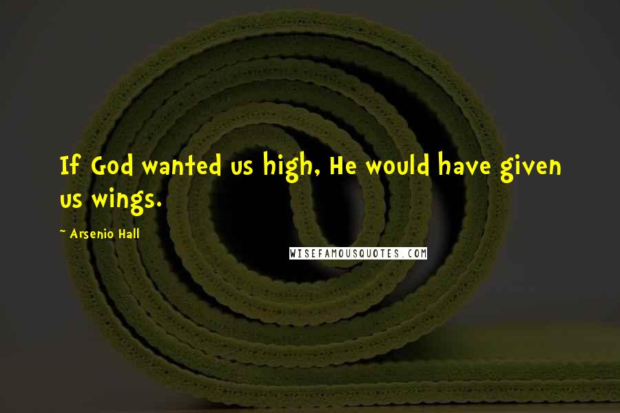 Arsenio Hall Quotes: If God wanted us high, He would have given us wings.