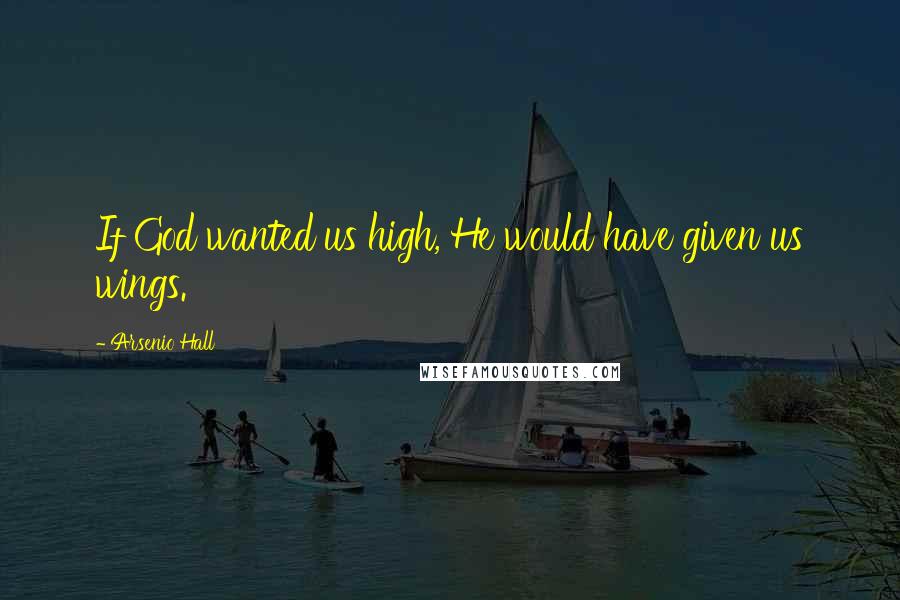 Arsenio Hall Quotes: If God wanted us high, He would have given us wings.