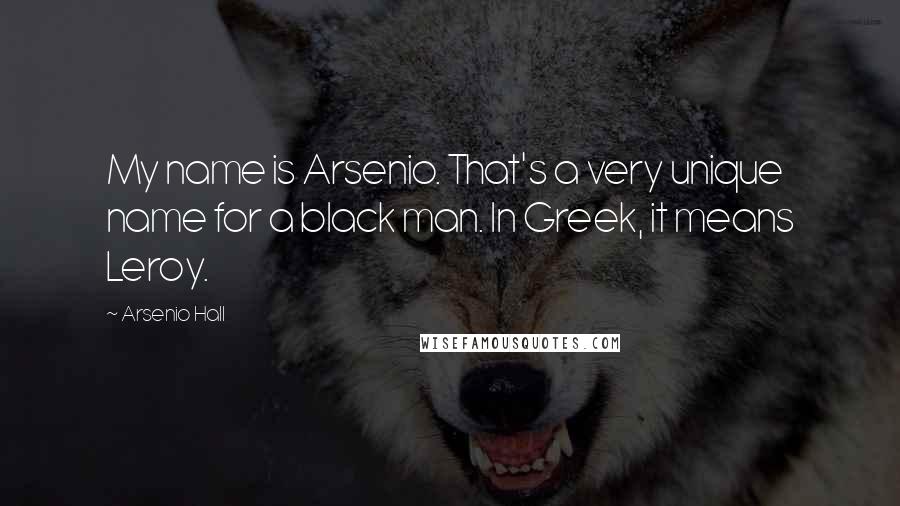 Arsenio Hall Quotes: My name is Arsenio. That's a very unique name for a black man. In Greek, it means Leroy.