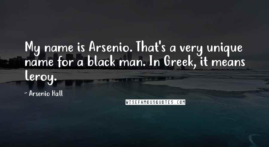 Arsenio Hall Quotes: My name is Arsenio. That's a very unique name for a black man. In Greek, it means Leroy.