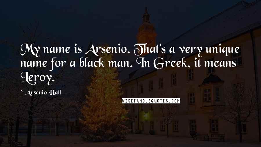 Arsenio Hall Quotes: My name is Arsenio. That's a very unique name for a black man. In Greek, it means Leroy.