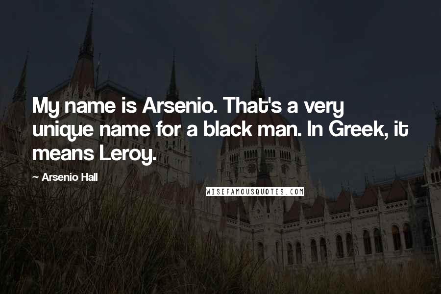 Arsenio Hall Quotes: My name is Arsenio. That's a very unique name for a black man. In Greek, it means Leroy.