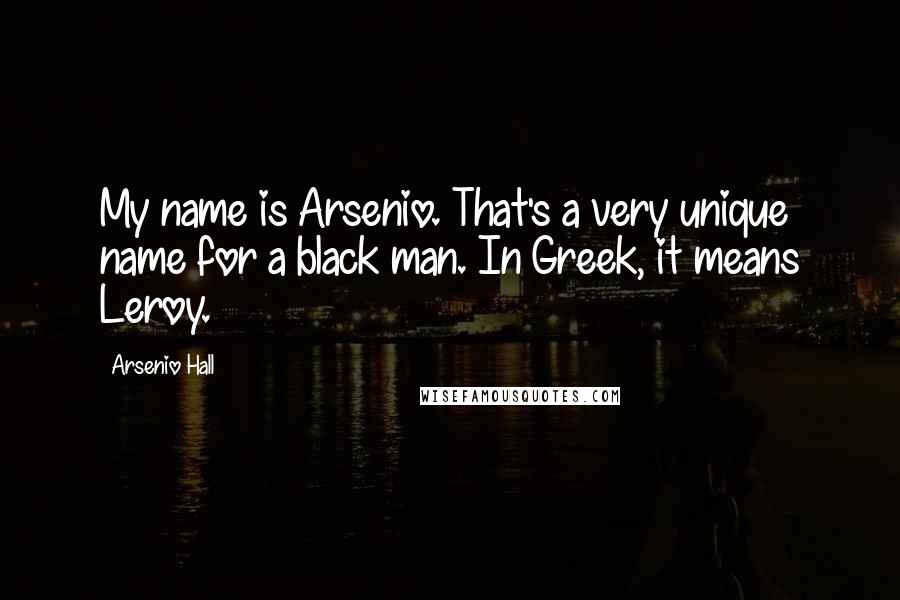 Arsenio Hall Quotes: My name is Arsenio. That's a very unique name for a black man. In Greek, it means Leroy.